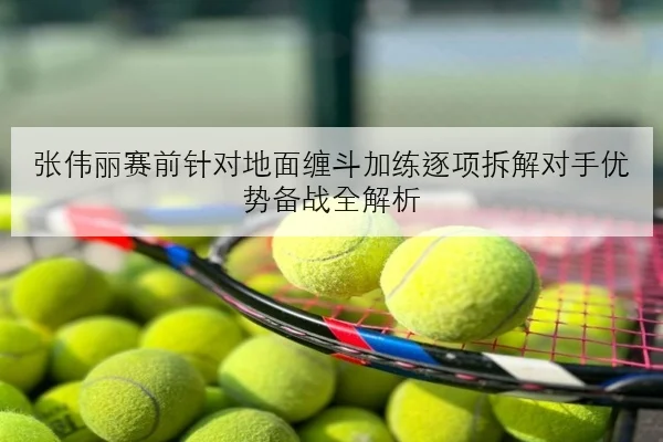 张伟丽赛前针对地面缠斗加练逐项拆解对手优势备战全解析